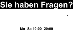 Sie haben Fragen? Wir helfen Ihnen gerne weiter. 0163 20 77 990 Mo- Sa 10:00- 20:00 oder Schreiben sie uns