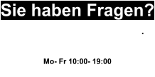 Sie haben Fragen? Wir helfen Ihnen gerne weiter. 0163 20 77 990 Mo- Fr 10:00- 19:00 oder Schreiben sie uns