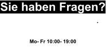 Sie haben Fragen? Wir helfen Ihnen gerne weiter. 0163 20 77 990 Mo- Fr 10:00- 19:00 oder Schreiben sie uns