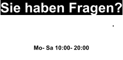 Sie haben Fragen? Wir helfen Ihnen gerne weiter. 0163 20 77 990 Mo- Sa 10:00- 20:00 oder Schreiben sie uns